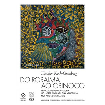 Do Roraima ao Orinoco - Vol.II: Resultados de uma viagem no Norte do Brasil e na Venezuela nos anos de 1911 a 1913 - Mitos e lendas dos índios Taulipáng e Arekuná