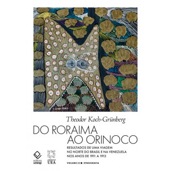 Do Roraima ao Orinoco -Vol.III: Resultados de uma viagem no Norte do Brasil e na Venezuela nos anos de 1911 a 1913 - Etnografia