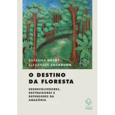 O destino da floresta: Desenvolvedores, destruidores e defensores da Amazônia