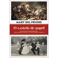 O Castelo De Papel: Uma História De Isabel De Bragança, Princesa Imperial Do Brasil, E Gastão De Orléans, Conde D’eu