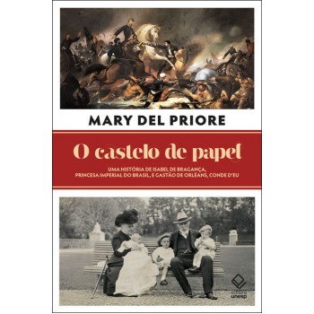 O Castelo De Papel: Uma História De Isabel De Bragança, Princesa Imperial Do Brasil, E Gastão De Orléans, Conde D’eu