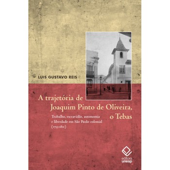 A Trajetória De Joaquim Pinto De Oliveira, O Tebas: Trabalho, Escravidão, Autonomia E Liberdade Em São Paulo Colonial (1733-1811)