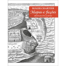 Mapas E Ficções: Séculos Xvi A Xviii