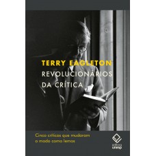 Revolucionários Da Crítica: Cinco Críticos Que Mudaram O Modo Como Lemos Revolucionários Da Crítica: Cinco Críticos Que Mudaram O Modo Como Lemos