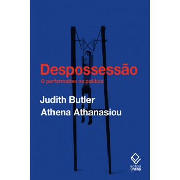 Despossessão: O Performativo Na Política (conversas Com Athena Athanasiou)