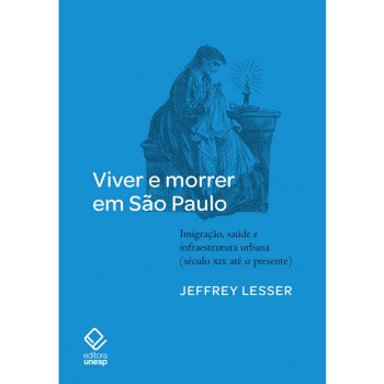 Viver E Morrer Em São Paulo: Imigração, Saúde E Infraestrutura Urbana (século Xix Até O Presente)