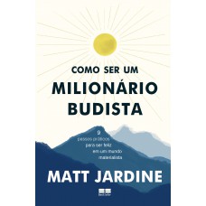 Como Ser Um Milionário Budista: 9 Passos Práticos Para Ser Feliz Em Um Mundo Materialista