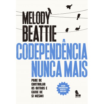 Codependência Nunca Mais: Pare De Controlar Os Outros E Cuide De Você Mesmo