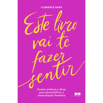 Este Livro Vai Te Fazer Sentir: Contos Eróticos E Dicas Para Desmistificar A Masturbação Feminina