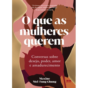 O Que As Mulheres Querem: Conversas Sobre Desejo, Poder, Amor E Amadurecimento