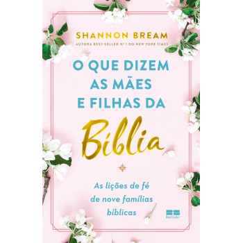 O Que Dizem As Mães E Filhas Da Bíblia: As Lições De Fé De Nove Famílias Bíblicas