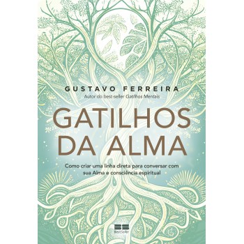 Gatilhos Da Alma: Como Criar Uma Linha Direta Para Conversar Com Sua Alma E Consciência Espiritual