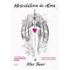 Musculatura Da Alma: 33 Práticas Para Alinhar Corpo, Mente E Espírito