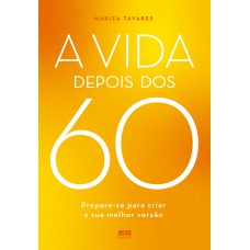 A Vida Depois Dos 60: Prepare-se Para Criar A Sua Melhor Versão A Vida Depois Dos 60: Prepare-se Para Criar A Sua Melhor Versão