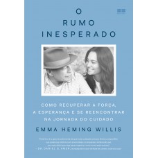 O Rumo Inesperado: Como Recuperar A Força, A Esperança E Se Reencontrar Na Jornada Do Cuidado