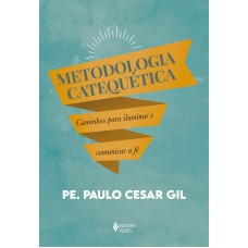 Metodologia Catequética: Caminhos Para Iluminar E Comunicar A Fé