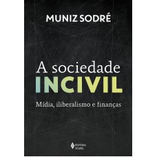 A Sociedade Incivil: Mídia, Iliberalismo E Finanças