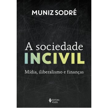 A Sociedade Incivil: Mídia, Iliberalismo E Finanças