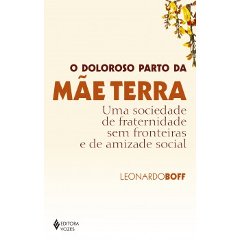 O Doloroso Parto Da Mãe Terra: Uma Sociedade De Fraternidade Sem Fronteiras E De Amizade Social