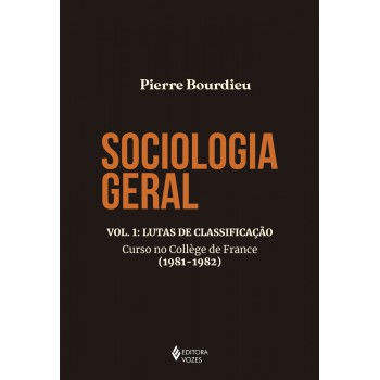 Sociologia Geral Vol. 1: Lutas De Classificação - Curso No Collège De France (1981-1982)