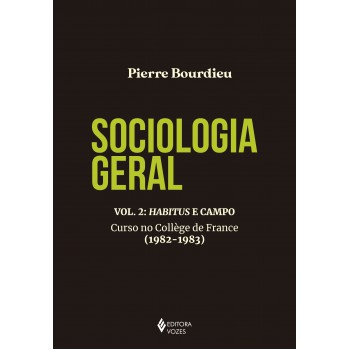 Sociologia Geral Vol. 2: Habitus E Campo: Curso No Collège De France (1982-1983)