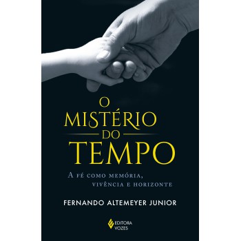 O Mistério Do Tempo: A Fé Como Memória, Vivência E Horizonte