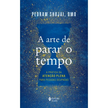 A Arte De Parar O Tempo: A Prática Da Atenção Plena Para Pessoas Ocupadas