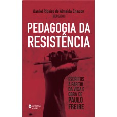 Pedagogia Da Resistência: Escritos A Partir Da Vida E Obra De Paulo Freire