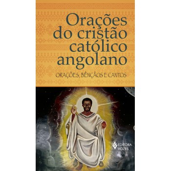 Orações Do Cristão Católico Angolano: Orações, Bênçãos E Cantos