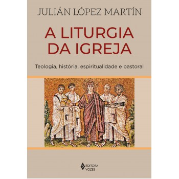 A Liturgia Da Igreja: Teologia, História, Espiritualidade E Pastoral