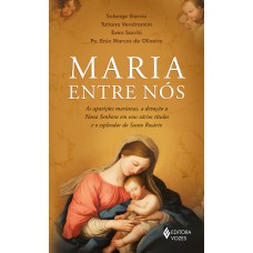 Maria Entre Nós: As Aparições, A Devoção A Nossa Senhora Em Seus Vários Títulos E O Esplendor Do Santo Rosário