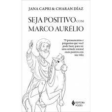 Seja Positivo Com Marco Aurélio: 79 Pensamentos E Perguntas Que Você Pode Fazer Para Ter Uma Atitude Mental Mais Positiva Em Sua Vida