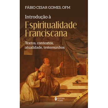 Introdução à Espiritualidade Franciscana: Textos, Contextos, Atualidade, Testemunhos