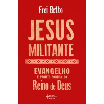 Jesus Militante: Evangelho E Projeto Político No Reino De Deus