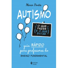 Autismo: O Que Fazer E O Que Evitar: Guia Rápido Para Professores Do Ensino Fundamental