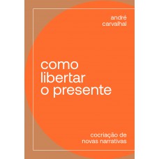 Como Libertar O Presente: Cocriação De Novas Narrativas