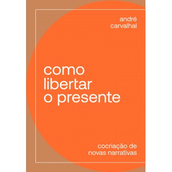 Como Libertar O Presente: Cocriação De Novas Narrativas