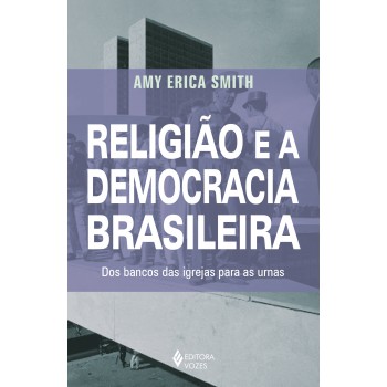 Religião E A Democracia Brasileira: Dos Bancos Das Igrejas Para As Urnas