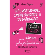 Hiperatividade, Impulsividade E Desatenção - O Que Fazer E O Que Evitar: Guia Rápido Para Professores Da Educação Infantil