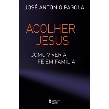 Acolher Jesus: Como Viver A Fé Em Família