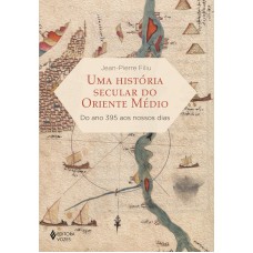 Uma História Secular Do Oriente Médio: Do Ano 395 Aos Nossos Dias