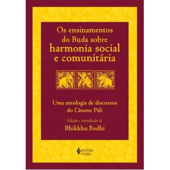 Os Ensinamentos Do Buda Sobre Harmonia Social E Comunitária: Uma Antologia De Discursos Do Cânone Pãli