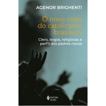 O Novo Rosto Do Catolicismo Brasileiro: Clero, Leigos, Religiosas E Perfil Dos Padres Novos