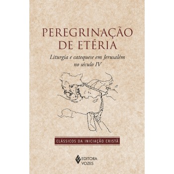 Peregrinação De Etéria: Liturgia E Catequese Em Jerusalém No Século Iv