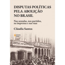 Disputas Políticas Pela Abolição No Brasil: Nas Senzalas, Nos Partidos, Na Imprensa E Nas Ruas