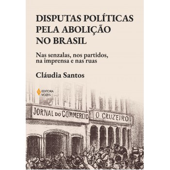 Disputas Políticas Pela Abolição No Brasil: Nas Senzalas, Nos Partidos, Na Imprensa E Nas Ruas