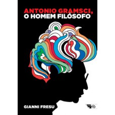 ANTONIO GRAMSCI, O HOMEM FILOSÓFO: UMA BIOGRAFIA INTELECTUAL