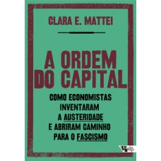 A Ordem Do Capital: Como Economistas Inventaram A Austeridade E Abriram Caminho Para O Fascismo