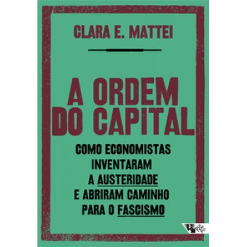 A Ordem Do Capital: Como Economistas Inventaram A Austeridade E Abriram Caminho Para O Fascismo