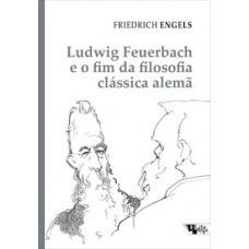 LUDWIG FEUERBACH E O FIM DA FILOSOFIA CLÁSSICA ALEMÃ: ACOMPANHADO DE SOBRE A HISTÓRIA DO CRISTIANISMO PRIMITIVO E TESES SOBRE FEUERBACH